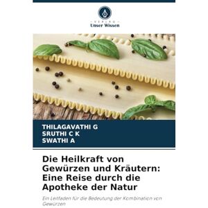 G, THILAGAVATHI Die Heilkraft von Gewürzen und Kräutern: Eine Reise durch die Apotheke der Natur: Ein Leitfaden für die Bedeutung der Kombination von Gewürzen G, THILAGAVATHI Die Heilkraft von Gewürzen und Kräutern: Eine Reise durch die Apotheke der Natur: Ein Leitfaden für die Bedeutung der Kombination von Gewürzen