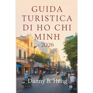 Heng, Danny B. GUIDA TURISTICA DI HO CHI MINH 2026: Scopri i luoghi, le strade e i sapori della città più vivace del Vietnam Heng, Danny B. GUIDA TURISTICA DI HO CHI MINH 2026: Scopri i luoghi, le strade e i sapori della città più vivace del Vietnam