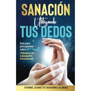 Navarro Alonso, Ivonne Jeanette SANACIÓN UTILIZANDO TUS DEDOS: GUÍA PARA PRINCIPIANTES SOBRE EFT TAPPING (TÉCNICA DE LIBERACIÓN EMOCIONAL) Navarro Alonso, Ivonne Jeanette SANACIÓN UTILIZANDO TUS DEDOS: GUÍA PARA PRINCIPIANTES SOBRE EFT TAPPING (TÉCNICA DE LIBERACIÓN EMOCIONAL)