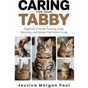 Morgan Paul, Jessica Caring for Your Tabby Cat: Beginner-Friendly Training, Daily Routines, and Stress-Free Home Living Morgan Paul, Jessica Caring for Your Tabby Cat: Beginner-Friendly Training, Daily Routines, and Stress-Free Home Living