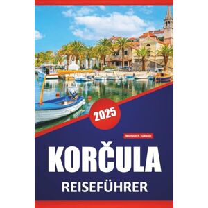 Gibson KORČULA REISEFÜHRER 2025: Erkunden Sie Kroatiens Inselziele, Kultur, Geschichte, Outdoor-Aktivitäten und lokale Erlebnisse Gibson KORČULA REISEFÜHRER 2025: Erkunden Sie Kroatiens Inselziele, Kultur, Geschichte, Outdoor-Aktivitäten und lokale Erlebnisse
