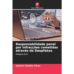 Villalba Pérez, Gabriel Responsabilidade penal por infracções cometidas através de Deepfakes: Ameaças da IA Villalba Pérez, Gabriel Responsabilidade penal por infracções cometidas através de Deepfakes: Ameaças da IA