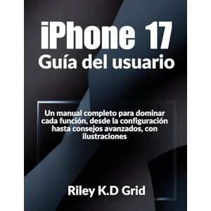 Grid, Riley K.D. iPhone 17 Guía del usuario: Un manual completo para dominar cada función, desde la configuración hasta consejos avanzados, con ilustraciones Grid, Riley K.D. iPhone 17 Guía del usuario: Un manual completo para dominar cada función, desde la configuración hasta consejos avanzados, con ilustraciones