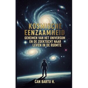 H., CAN BARTU Kosmische Eenzaamheid: Geheimen van het Universum en de Zoektocht naar Leven in de Ruimte H., CAN BARTU Kosmische Eenzaamheid: Geheimen van het Universum en de Zoektocht naar Leven in de Ruimte