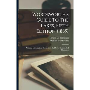 Wordsworth, William Wordsworth's Guide To The Lakes, Fifth Edition (1835): With An Introduction, Appendices, And Notes Textual And Illustrative Wordsworth, William Wordsworth's Guide To The Lakes, Fifth Edition (1835): With An Introduction, Appendices, And Notes Textual And Illustrative