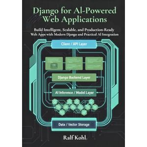 Kohl, Ralf Django for AI-Powered Web Applications: Build Intelligent, Scalable, and Production-Ready Web Apps with Modern Django and Practical AI Integration Kohl, Ralf Django for AI-Powered Web Applications: Build Intelligent, Scalable, and Production-Ready Web Apps with Modern Django and Practical AI Integration