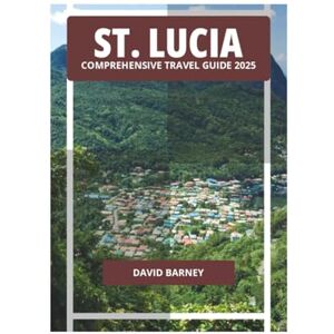 BARNEY, DAVID ST. LUCIA COMPREHENSIVE TRAVEL GUIDE 2025 BARNEY, DAVID ST. LUCIA COMPREHENSIVE TRAVEL GUIDE 2025