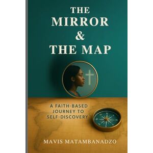 Matambanadzo, Mavis The Mirror and The Map: A Faith-Based Journey to Self-Discovery Matambanadzo, Mavis The Mirror and The Map: A Faith-Based Journey to Self-Discovery