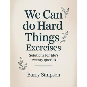 Simpson, Barry We Can Do Hard Things Exercises: Solutions for Life’s Twenty Queries. Simpson, Barry We Can Do Hard Things Exercises: Solutions for Life’s Twenty Queries.