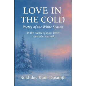 Dosanjh, Sukhdev Kaur LOVE IN THE COLD POETRY OF THE WHITE SNOW: PUNJABI and ENGLISH A Bilingual Journey Through Winter and Love: 1 (LOVE IN THE COLD Poetry in Punjabi and English) Dosanjh, Sukhdev Kaur LOVE IN THE COLD POETRY OF THE WHITE SNOW: PUNJABI and ENGLISH A Bilingual Journey Through Winter and Love: 1 (LOVE IN THE COLD Poetry in Punjabi and English)