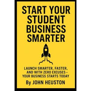 Heuston, Mr John Start your student business smarter: Launch smarter, faster, and with zero excuses your business starts today Heuston, Mr John Start your student business smarter: Launch smarter, faster, and with zero excuses your business starts today