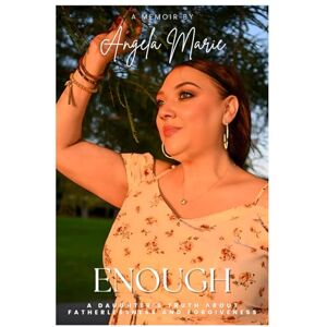 Marie, Angela ENOUGH: A Daughter’s Truth About Fatherlessness and Forgiveness Marie, Angela ENOUGH: A Daughter’s Truth About Fatherlessness and Forgiveness