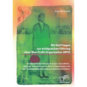 Mannhard, Anja Mit fünf Fragen zur erfolgreichen Führung einer Non-Profit-Organisation (NPO). Handbuch für die Führung im Sozial-, Gesundheits-, Bildungs- und Vereinswesen. Mannhard, Anja Mit fünf Fragen zur erfolgreichen Führung einer Non-Profit-Organisation (NPO). Handbuch für die Führung im Sozial-, Gesundheits-, Bildungs- und Vereinswesen.