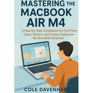 DAVENHART, COLE Mastering the MacBook Air M4: A Step-by-Step Companion for First-Time Users, Seniors, and Curious Explorers—No Tech Skills Required (Tech User guide) DAVENHART, COLE Mastering the MacBook Air M4: A Step-by-Step Companion for First-Time Users, Seniors, and Curious Explorers—No Tech Skills Required (Tech User guide)
