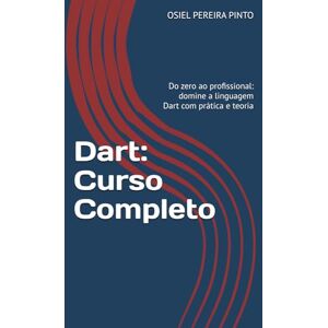PINTO, OSIEL Dart: Curso Completo: Do zero ao profissional: domine a linguagem Dart com prática e teoria PINTO, OSIEL Dart: Curso Completo: Do zero ao profissional: domine a linguagem Dart com prática e teoria