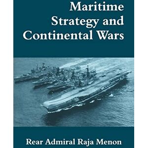 Menon, Rear Admiral K. Raja Maritime Strategy and Continental Wars: 3 (Cass Series: Naval Policy and History) Menon, Rear Admiral K. Raja Maritime Strategy and Continental Wars: 3 (Cass Series: Naval Policy and History)