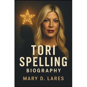 Lares, Mary D. Tori Spelling Biography: A Journey Through Fame, Family, and the Fight to Find True Identity Beyond the Spotlight Lares, Mary D. Tori Spelling Biography: A Journey Through Fame, Family, and the Fight to Find True Identity Beyond the Spotlight