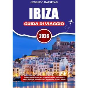 HALSTEAD, GEORGE C. IBIZA GUIDA DI VIAGGIO 2026: Il viaggio definitivo per avventure su un'isola senza stress, spiagge nascoste, vita notturna e cultura locale HALSTEAD, GEORGE C. IBIZA GUIDA DI VIAGGIO 2026: Il viaggio definitivo per avventure su un'isola senza stress, spiagge nascoste, vita notturna e cultura locale