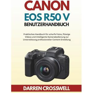 Crosswell, Darren Canon EOS R50 V Benutzerhandbuch: Praktisches Handbuch für scharfe Fotos, flüssige Videos und intelligente Kamerabedienung zur Unterstützung professioneller Content Erstellung Crosswell, Darren Canon EOS R50 V Benutzerhandbuch: Praktisches Handbuch für scharfe Fotos, flüssige Videos und intelligente Kamerabedienung zur Unterstützung professioneller Content Erstellung