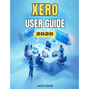 Hood, Jack XERO USER GUIDE: The Complete Step-by-Step Manual for Beginners to Manage Business Finances with Confidence Hood, Jack XERO USER GUIDE: The Complete Step-by-Step Manual for Beginners to Manage Business Finances with Confidence