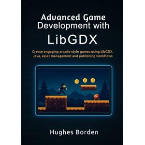 Borden, Hughes Advanced Game Development with LibGDX Borden, Hughes Advanced Game Development with LibGDX