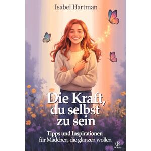 Hartman, Isabel DIE KRAFT, DU SELBST ZU SEIN: Lebensschule für Mädchen und Jugendliche – Ratschläge, Strategien und Inspirationen, um Herausforderungen und Ängste zu Meistern und an sich Selbst zu Glauben Hartman, Isabel DIE KRAFT, DU SELBST ZU SEIN: Lebensschule für Mädchen und Jugendliche – Ratschläge, Strategien und Inspirationen, um Herausforderungen und Ängste zu Meistern und an sich Selbst zu Glauben