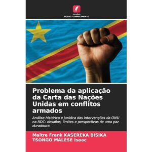 Bisika, Maître Frank Kasereka Problema da aplicação da Carta das Nações Unidas em conflitos armados: Análise histórica e jurídica das intervenções da ONU na RDC: desafios, limites e perspectivas de uma paz duradoura Bisika, Maître Frank Kasereka Problema da aplicação da Carta das Nações Unidas em conflitos armados: Análise histórica e jurídica das intervenções da ONU na RDC: desafios, limites e perspectivas de uma paz duradoura