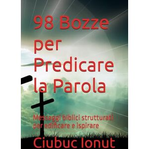 Ionut, Ciubuc 98 Bozze per Predicare la Parola: Messaggi biblici strutturati per edificare e ispirare Ionut, Ciubuc 98 Bozze per Predicare la Parola: Messaggi biblici strutturati per edificare e ispirare