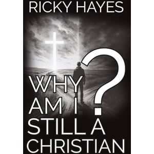 Hayes, Ricky Why Am I Still A Christian? Hayes, Ricky Why Am I Still A Christian?