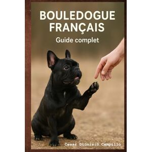 Campillo, Cesar Bouledogue Français : Éducation positive, Comportement, Bien-Être et Soins: Chiot, Adulte, Couleurs Officielles & Rares, Hygiène, Santé, Alimentation, ... Canin Le Grand Guide des Races de Chiens) Campillo, Cesar Bouledogue Français : Éducation positive, Comportement, Bien-Être et Soins: Chiot, Adulte, Couleurs Officielles & Rares, Hygiène, Santé, Alimentation, ... Canin Le Grand Guide des Races de Chiens)