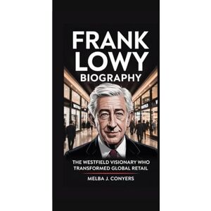 J. Conyers, Melba FRANK LOWY BIOGRAPHY: The Westfield Visionary Who Transformed Global Retail J. Conyers, Melba FRANK LOWY BIOGRAPHY: The Westfield Visionary Who Transformed Global Retail