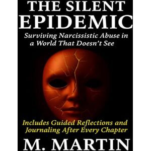 Martin, M. The Silent Epidemic: Surviving Narcissistic Abuse in a World That Doesn’t See Martin, M. The Silent Epidemic: Surviving Narcissistic Abuse in a World That Doesn’t See