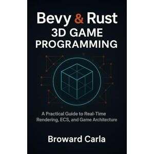 carla, Broward Bevy and Rust 3D Game Programming: A Practical Guide to Real-Time Rendering, ECS, and Game Architecture carla, Broward Bevy and Rust 3D Game Programming: A Practical Guide to Real-Time Rendering, ECS, and Game Architecture