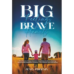 Phoenix Big Feelings, Brave Hearts: The Proven 5-Step Emotion Coaching Guide to Raising Emotionally Resilient Children – For Parents and Educators Phoenix Big Feelings, Brave Hearts: The Proven 5-Step Emotion Coaching Guide to Raising Emotionally Resilient Children – For Parents and Educators