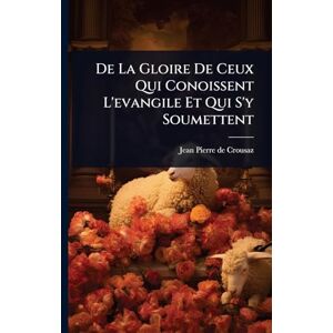Crousaz, Jean-Pierre De De La Gloire De Ceux Qui Conoissent L'evangile Et Qui S'y Soumettent Crousaz, Jean-Pierre De De La Gloire De Ceux Qui Conoissent L'evangile Et Qui S'y Soumettent