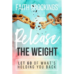 Brookings, Faith Release the Weight: Let Go of What's Holding You Back Brookings, Faith Release the Weight: Let Go of What's Holding You Back