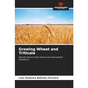 Batista Ferreira, Luiz Gustavo Growing Wheat and Triticale: Special Topics in Plant Science and Germplasm Accessions Batista Ferreira, Luiz Gustavo Growing Wheat and Triticale: Special Topics in Plant Science and Germplasm Accessions