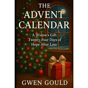 Gould, Gwen THE ADVENT CALENDAR: A Widow's Gift: Twenty-Four Days of Hope After Loss Gould, Gwen THE ADVENT CALENDAR: A Widow's Gift: Twenty-Four Days of Hope After Loss