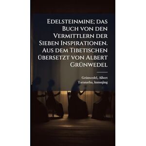 Grã1/4nwedel, Albert Edelsteinmine; das Buch von den Vermittlern der Sieben Inspirationen. Aus dem Tibetischen Ã1/4bersetzt von Albert GrÃ1/4nwedel Grã1/4nwedel, Albert Edelsteinmine; das Buch von den Vermittlern der Sieben Inspirationen. Aus dem Tibetischen Ã1/4bersetzt von Albert GrÃ1/4nwedel