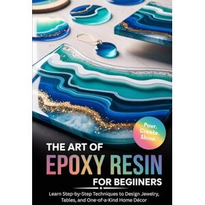 Creations, Happy Hook The Art of Epoxy Resin for Beginners: Learn Step-by-Step Techniques to Design Jewelry, Tables, and One-of-a-Kind Home Décor Creations, Happy Hook The Art of Epoxy Resin for Beginners: Learn Step-by-Step Techniques to Design Jewelry, Tables, and One-of-a-Kind Home Décor