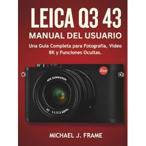 FRAME, MICHAEL J. LEICA Q3 43 MANUAL DEL USUARIO: Una Guía Completa para Fotografía, Vídeo 8K y Funciones Ocultas. FRAME, MICHAEL J. LEICA Q3 43 MANUAL DEL USUARIO: Una Guía Completa para Fotografía, Vídeo 8K y Funciones Ocultas.