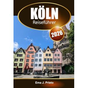 Prieto, Ema J. Köln Reiseführer 2026: Entdecken Sie Deutschlands ikonische Sehenswürdigkeiten, die reiche Geschichte, den Blick auf den Rhein, versteckte Schätze und lokale Erlebnisse in Europa Prieto, Ema J. Köln Reiseführer 2026: Entdecken Sie Deutschlands ikonische Sehenswürdigkeiten, die reiche Geschichte, den Blick auf den Rhein, versteckte Schätze und lokale Erlebnisse in Europa