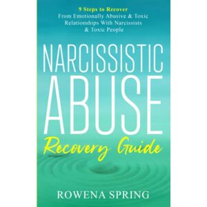 Spring, Rowena Narcissistic Abuse Recovery Guide: 9 Steps To Recover From Emotionally Abusive & Toxic Relationships With Narcissists & Toxic People Spring, Rowena Narcissistic Abuse Recovery Guide: 9 Steps To Recover From Emotionally Abusive & Toxic Relationships With Narcissists & Toxic People