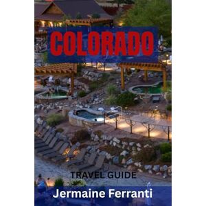 Ferranti, Jermaine COLORADO TRAVEL GUIDE: Top Attractions, Hidden Gems, Scenic Drives, Outdoor Adventures & Mountain Towns – Your Ultimate Guide To The Centennial State Ferranti, Jermaine COLORADO TRAVEL GUIDE: Top Attractions, Hidden Gems, Scenic Drives, Outdoor Adventures & Mountain Towns – Your Ultimate Guide To The Centennial State