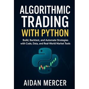 Mercer, Aidan Algorithmic Trading with Python: Build, Backtest, and Automate Strategies with Code, Data, and Real-World Market Tools Mercer, Aidan Algorithmic Trading with Python: Build, Backtest, and Automate Strategies with Code, Data, and Real-World Market Tools