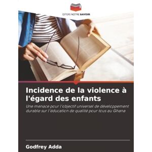 Adda, Godfrey Incidence de la violence à l'égard des enfants: Une menace pour l'objectif universel de développement durable sur l'éducation de qualité pour tous au Ghana Adda, Godfrey Incidence de la violence à l'égard des enfants: Une menace pour l'objectif universel de développement durable sur l'éducation de qualité pour tous au Ghana