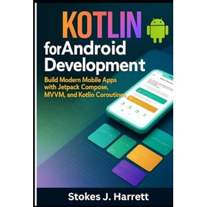 Harrett, Stokes J. Kotlin for Android Development: Build Modern Mobile Apps with Jetpack Compose, MVVM, and Kotlin Coroutines (Mastering Kotlin Development Series) Harrett, Stokes J. Kotlin for Android Development: Build Modern Mobile Apps with Jetpack Compose, MVVM, and Kotlin Coroutines (Mastering Kotlin Development Series)