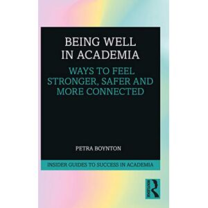 Boynton, Petra Being Well in Academia: Ways to Feel Stronger, Safer and More Connected (Insider Guides to Success in Academia) Boynton, Petra Being Well in Academia: Ways to Feel Stronger, Safer and More Connected (Insider Guides to Success in Academia)