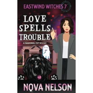 Nelson, Nova Love Spells Trouble: A Paranormal Cozy Mystery: 7 (Eastwind Witches Cozy Mysteries) Nelson, Nova Love Spells Trouble: A Paranormal Cozy Mystery: 7 (Eastwind Witches Cozy Mysteries)