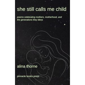 Thorne, Alina She Still Calls Me Child: Poems Celebrating Mothers, Motherhood, and the Generations They Bless Thorne, Alina She Still Calls Me Child: Poems Celebrating Mothers, Motherhood, and the Generations They Bless